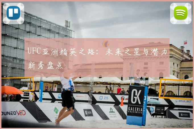 UFC亚洲精英之路：未来之星与潜力新秀盘点