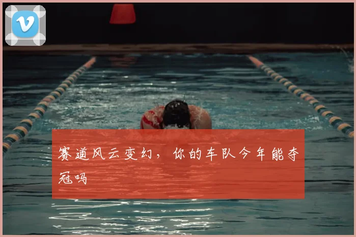 赛道风云变幻，你的车队今年能夺冠吗