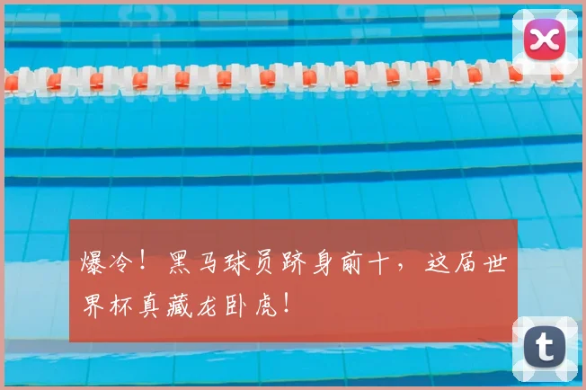 爆冷！黑马球员跻身前十，这届世界杯真藏龙卧虎！