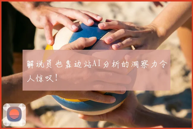 解说员也靠边站AI分析的洞察力令人惊叹！