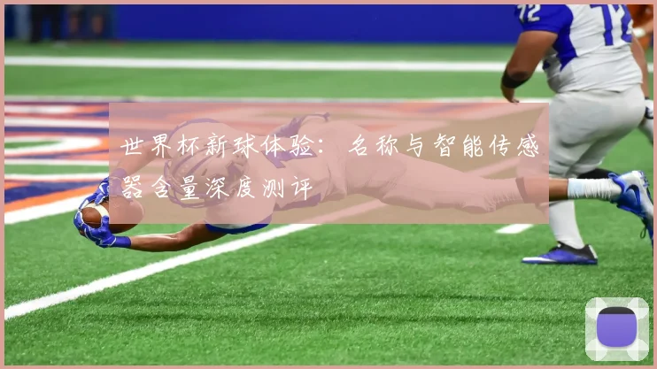 世界杯新球体验：名称与智能传感器含量深度测评