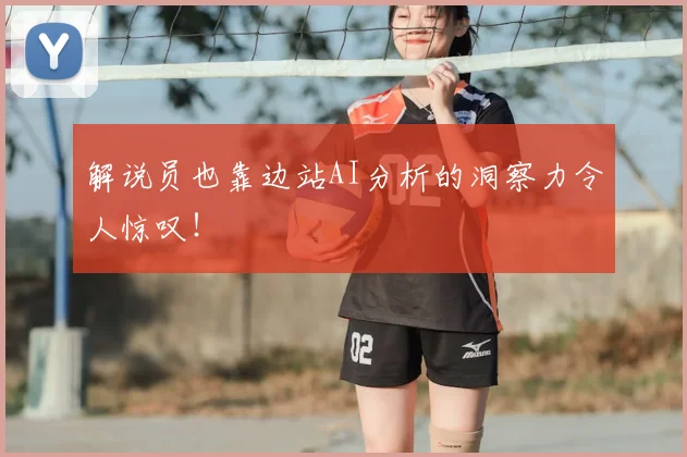 解说员也靠边站AI分析的洞察力令人惊叹！