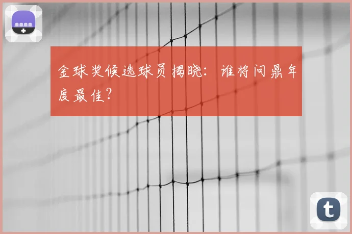 金球奖候选球员揭晓:谁将问鼎年度最佳?