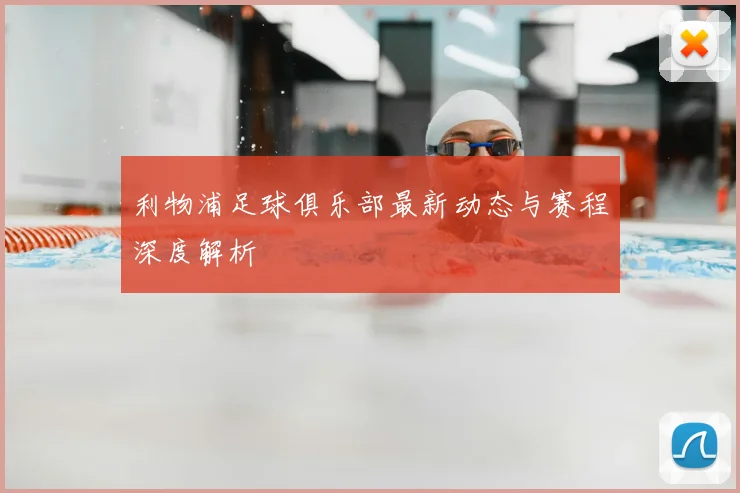 利物浦足球俱乐部最新动态与赛程深度解析