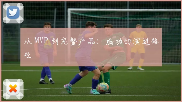 从 MVP 到完整产品：成功的演进路径