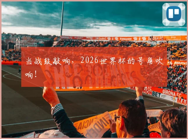 当战鼓敲响，2026世界杯的号角吹响！
