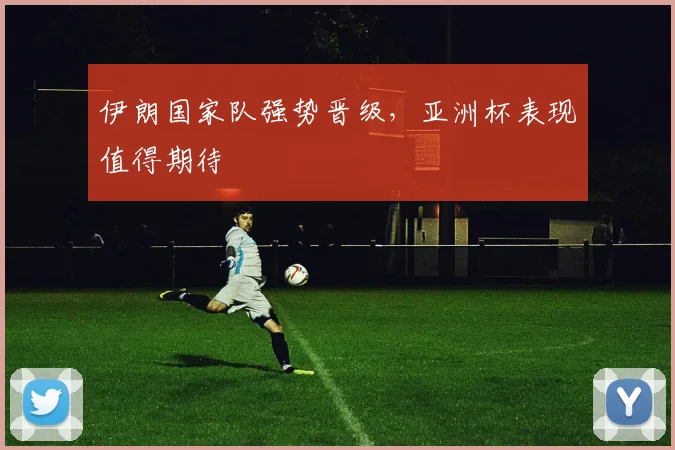 伊朗国家队强势晋级，亚洲杯表现值得期待