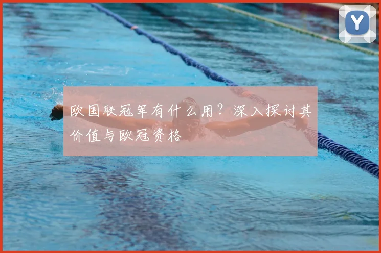 欧国联冠军有什么用？深入探讨其价值与欧冠资格
