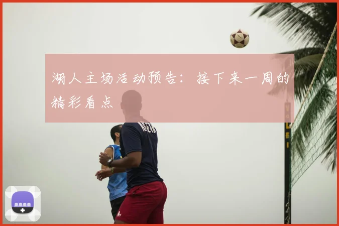 湖人主场活动预告：接下来一周的精彩看点