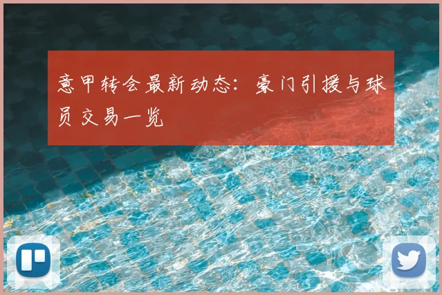 意甲转会最新动态：豪门引援与球员交易一览