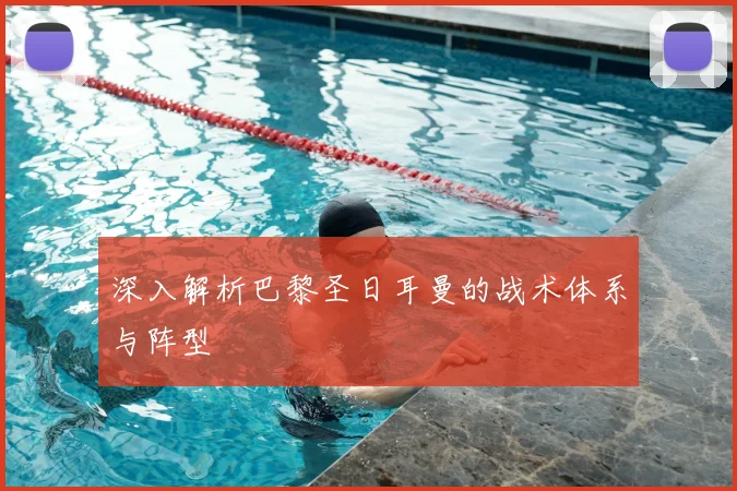 深入解析巴黎圣日耳曼的战术体系与阵型