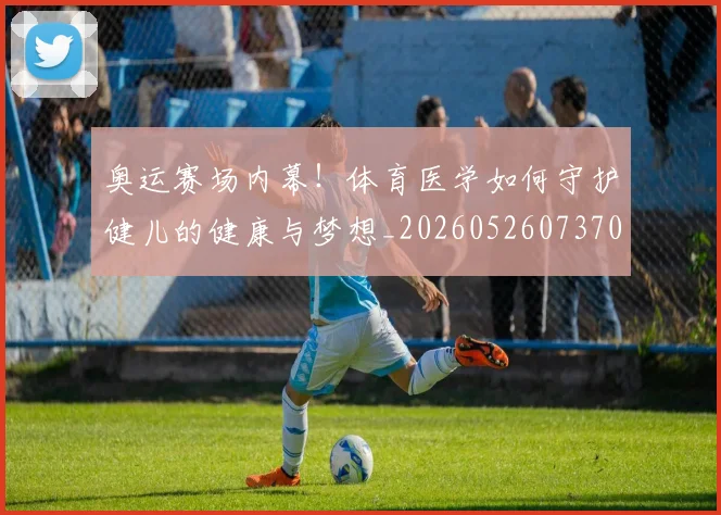 奥运赛场内幕！体育医学如何守护健儿的健康与梦想_20260526073702