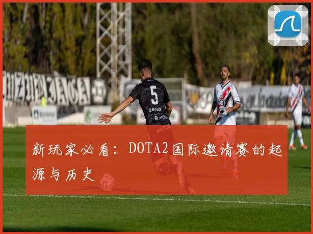 新玩家必看：DOTA2国际邀请赛的起源与历史