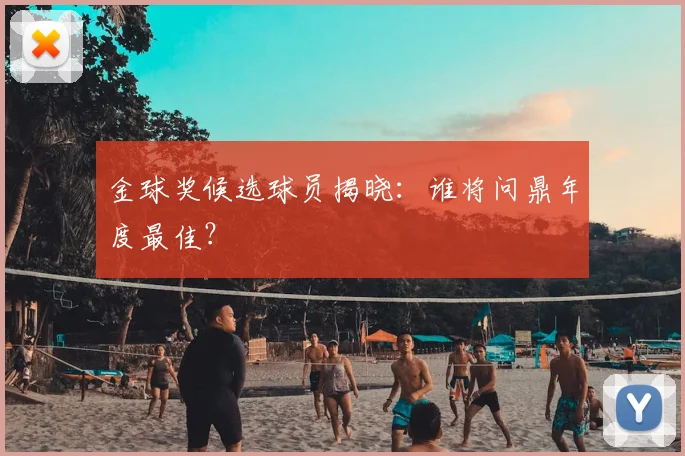 金球奖候选球员揭晓:谁将问鼎年度最佳?