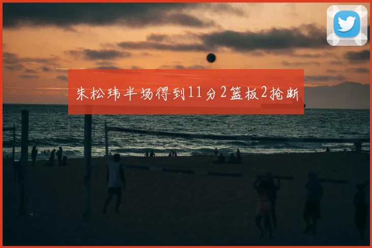 朱松玮半场得到11分2篮板2抢断