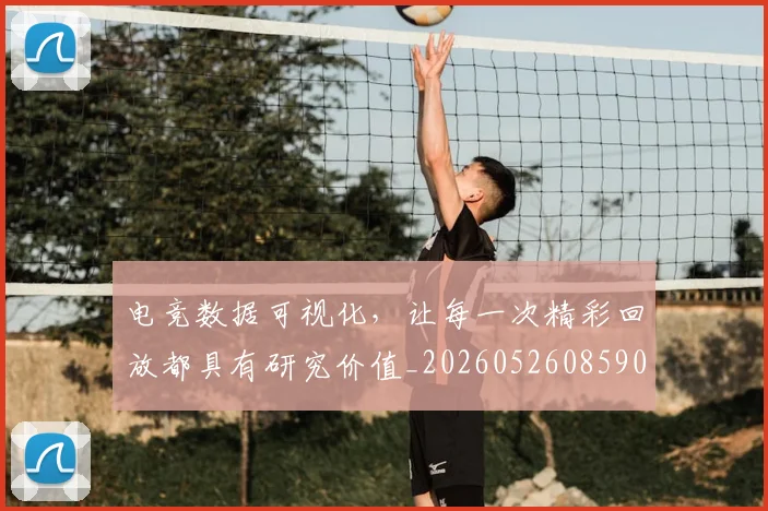 电竞数据可视化，让每一次精彩回放都具有研究价值_20260526085901