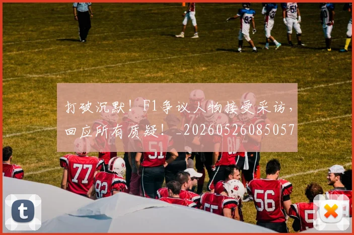 打破沉默！F1争议人物接受采访，回应所有质疑！_20260526085057