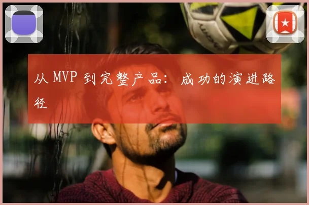从 MVP 到完整产品：成功的演进路径