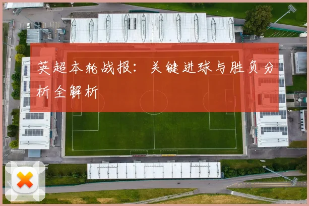 英超本轮战报：关键进球与胜负分析全解析