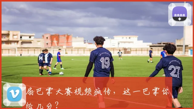 扇巴掌大赛视频疯传，这一巴掌你给几分？