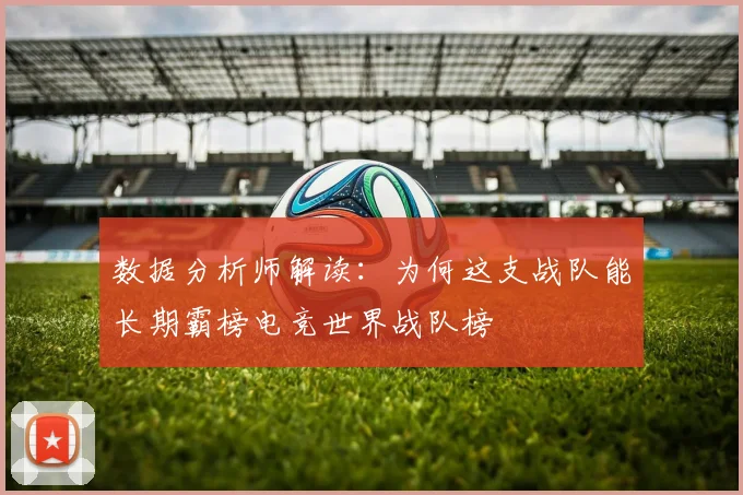 数据分析师解读：为何这支战队能长期霸榜电竞世界战队榜