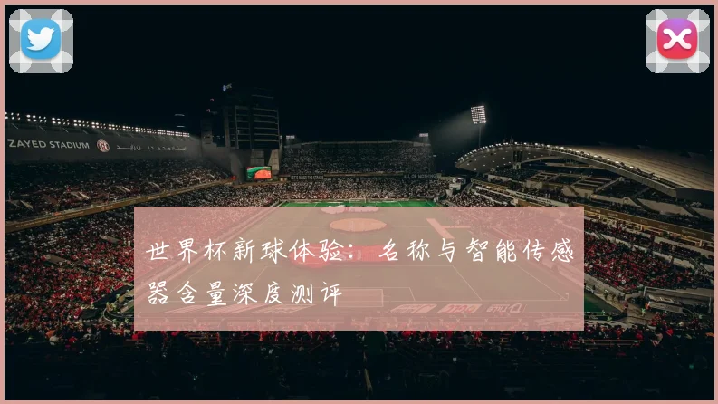 世界杯新球体验：名称与智能传感器含量深度测评