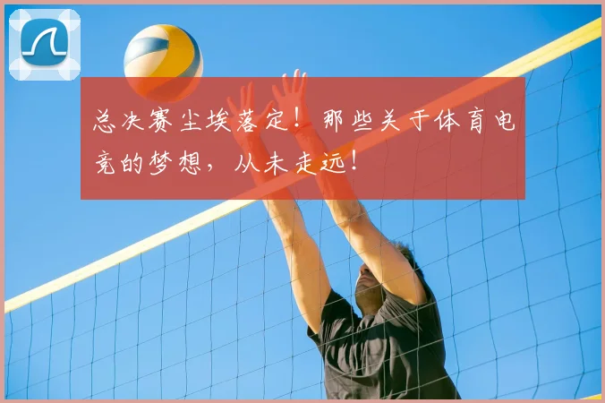总决赛尘埃落定！那些关于体育电竞的梦想，从未走远！