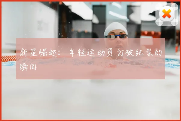 新星崛起：年轻运动员打破纪录的瞬间