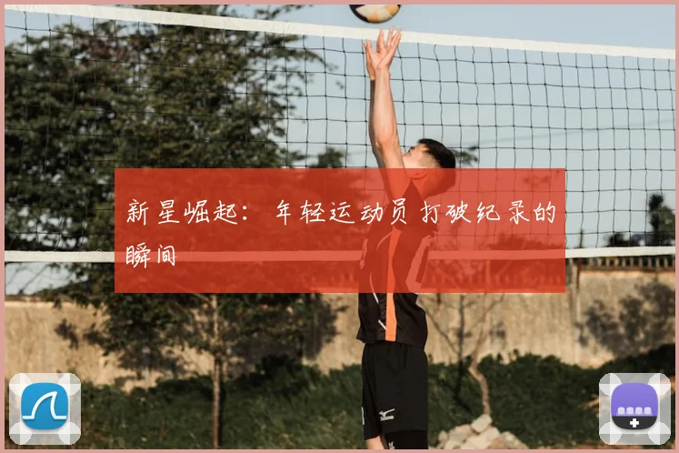 新星崛起：年轻运动员打破纪录的瞬间