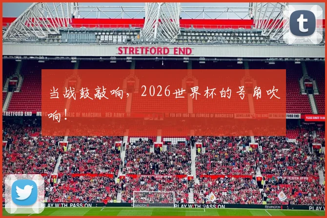 当战鼓敲响，2026世界杯的号角吹响！