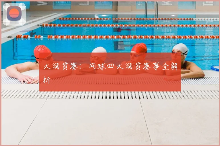 大满贯赛：网球四大满贯赛事全解析