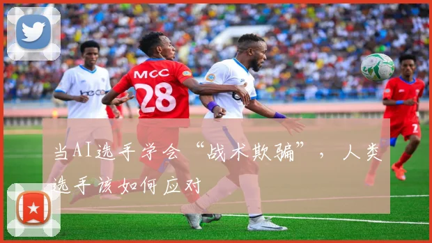 当AI选手学会“战术欺骗”，人类选手该如何应对