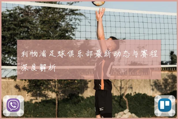 利物浦足球俱乐部最新动态与赛程深度解析