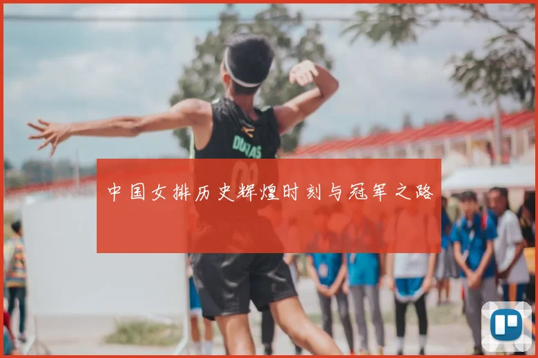 中国女排历史辉煌时刻与冠军之路