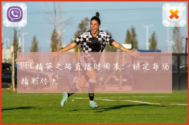 UFC精英之路直播时间表：锁定每场精彩对决