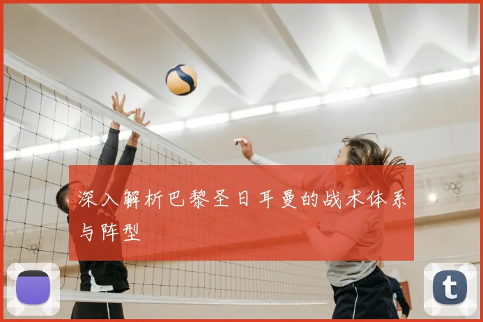深入解析巴黎圣日耳曼的战术体系与阵型