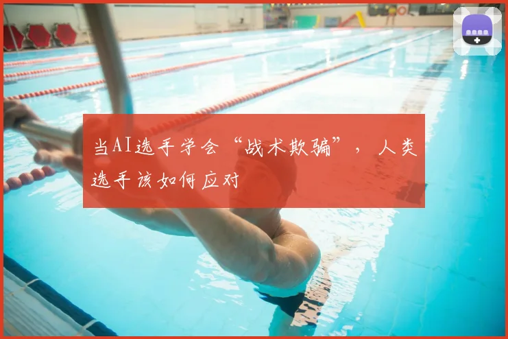 当AI选手学会“战术欺骗”，人类选手该如何应对