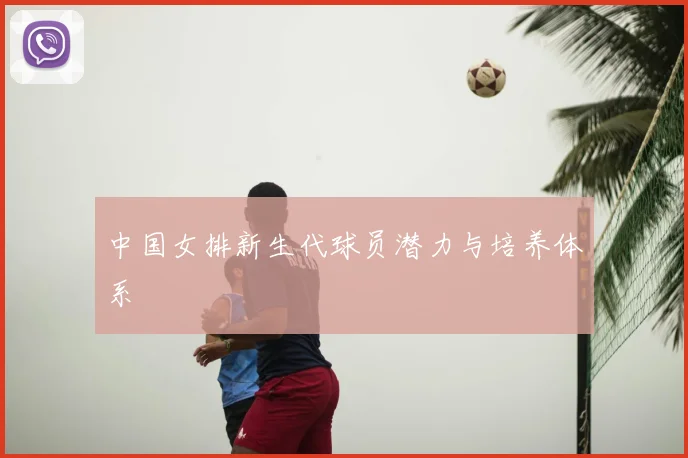 中国女排新生代球员潜力与培养体系