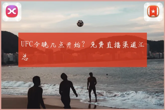 UFC今晚几点开始？免费直播渠道汇总