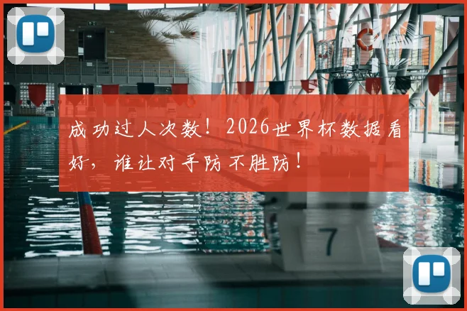 成功过人次数！2026世界杯数据看好，谁让对手防不胜防！