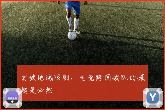 打破地域限制，电竞跨国战队的崛起是必然