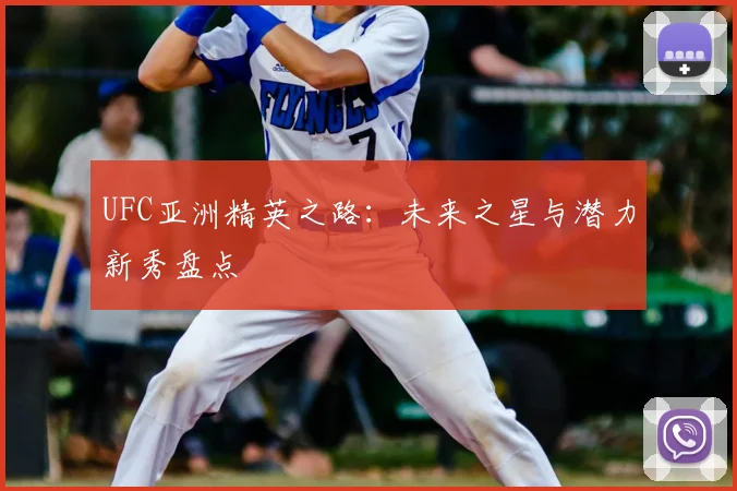 UFC亚洲精英之路：未来之星与潜力新秀盘点