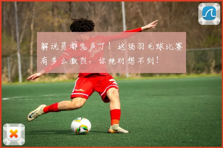解说员都失声了！这场羽毛球比赛有多么激烈，你绝对想不到！
