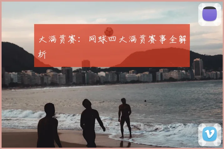 大满贯赛：网球四大满贯赛事全解析