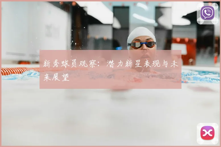 新秀球员观察：潜力新星表现与未来展望