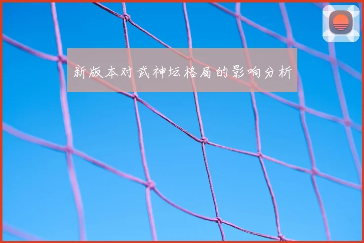 新版本对武神坛格局的影响分析
